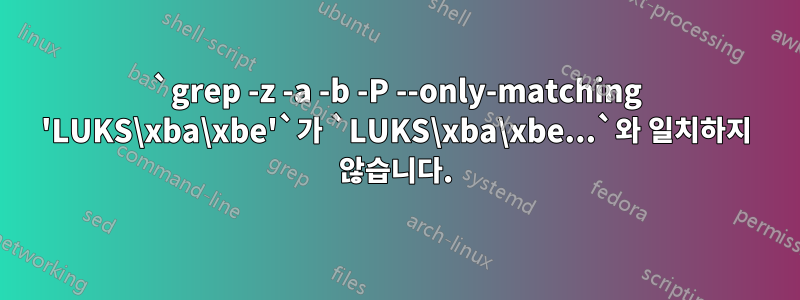 `grep -z -a -b -P --only-matching 'LUKS\xba\xbe'`가 `LUKS\xba\xbe...`와 일치하지 않습니다.