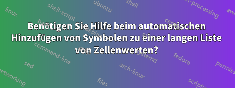 Benötigen Sie Hilfe beim automatischen Hinzufügen von Symbolen zu einer langen Liste von Zellenwerten?