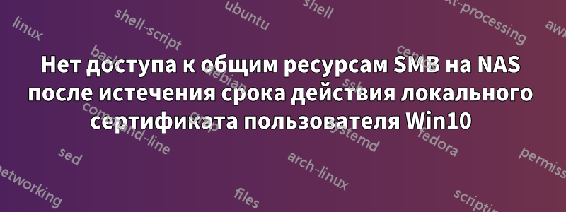 Нет доступа к общим ресурсам SMB на NAS после истечения срока действия локального сертификата пользователя Win10