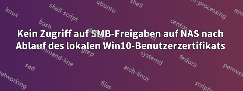 Kein Zugriff auf SMB-Freigaben auf NAS nach Ablauf des lokalen Win10-Benutzerzertifikats