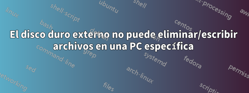 El disco duro externo no puede eliminar/escribir archivos en una PC específica