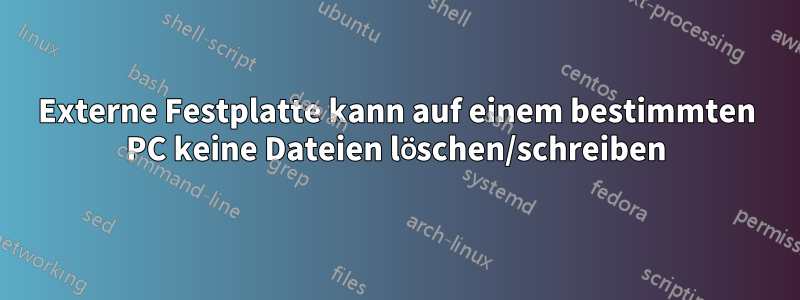 Externe Festplatte kann auf einem bestimmten PC keine Dateien löschen/schreiben