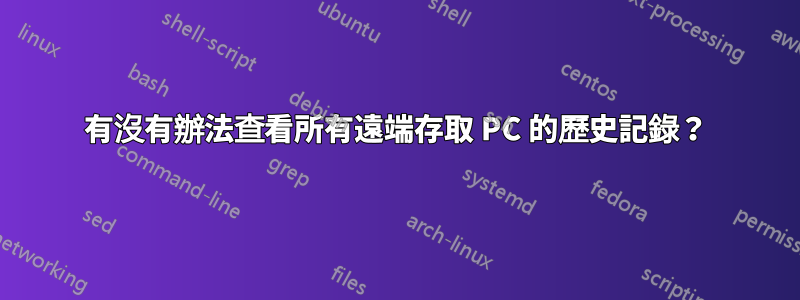 有沒有辦法查看所有遠端存取 PC 的歷史記錄？