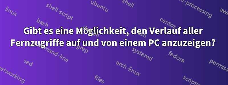 Gibt es eine Möglichkeit, den Verlauf aller Fernzugriffe auf und von einem PC anzuzeigen?