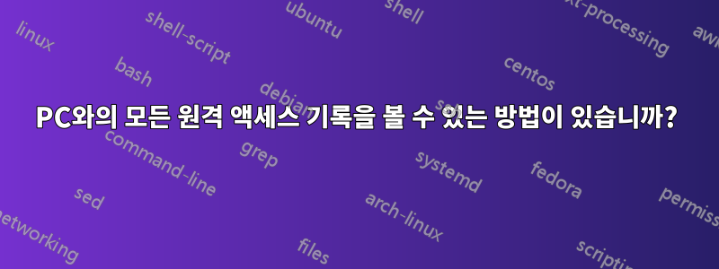 PC와의 모든 원격 액세스 기록을 볼 수 있는 방법이 있습니까?