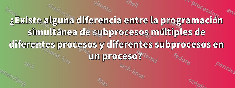 ¿Existe alguna diferencia entre la programación simultánea de subprocesos múltiples de diferentes procesos y diferentes subprocesos en un proceso? 