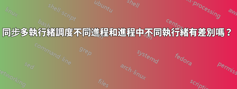 同步多執行緒調度不同進程和進程中不同執行緒有差別嗎？ 