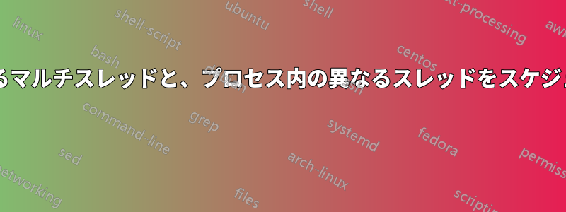 異なるプロセスを同時にスケジュールするマルチスレッドと、プロセス内の異なるスレッドをスケジュールすることの間に違いはありますか? 