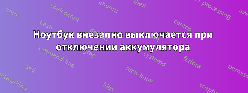 Ноутбук внезапно выключается при отключении аккумулятора