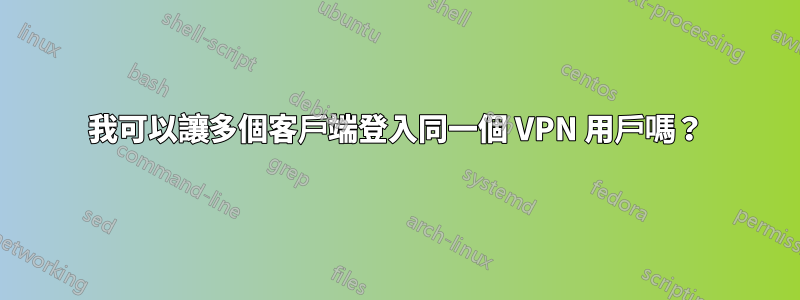 我可以讓多個客戶端登入同一個 VPN 用戶嗎？