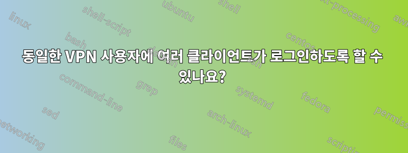 동일한 VPN 사용자에 여러 클라이언트가 로그인하도록 할 수 있나요?