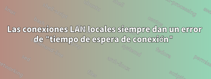 Las conexiones LAN locales siempre dan un error de "tiempo de espera de conexión"