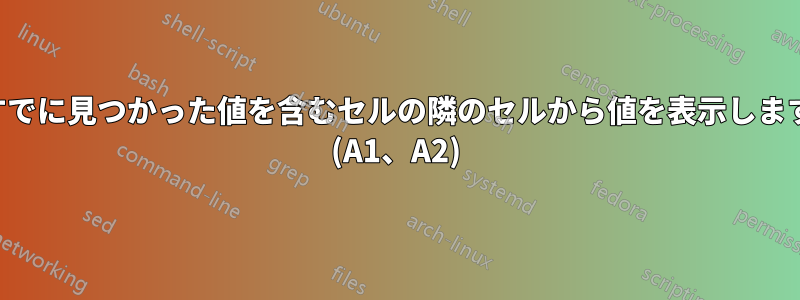 すでに見つかった値を含むセルの隣のセルから値を表示します (A1、A2)