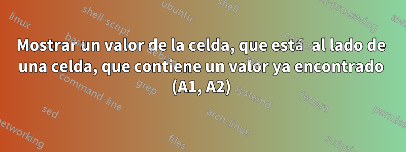 Mostrar un valor de la celda, que está al lado de una celda, que contiene un valor ya encontrado (A1, A2)