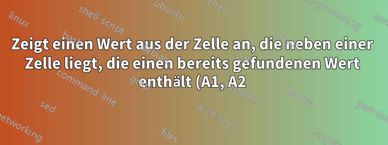 Zeigt einen Wert aus der Zelle an, die neben einer Zelle liegt, die einen bereits gefundenen Wert enthält (A1, A2)