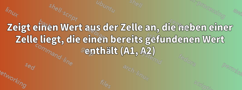 Zeigt einen Wert aus der Zelle an, die neben einer Zelle liegt, die einen bereits gefundenen Wert enthält (A1, A2)