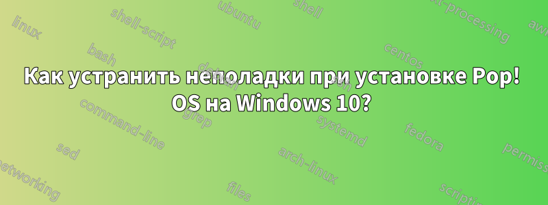 Как устранить неполадки при установке Pop! OS на Windows 10?