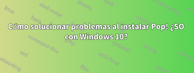 Cómo solucionar problemas al instalar Pop! ¿SO con Windows 10?