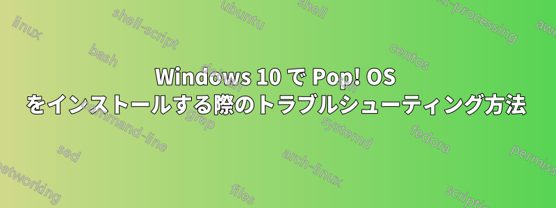 Windows 10 で Pop! OS をインストールする際のトラブルシューティング方法