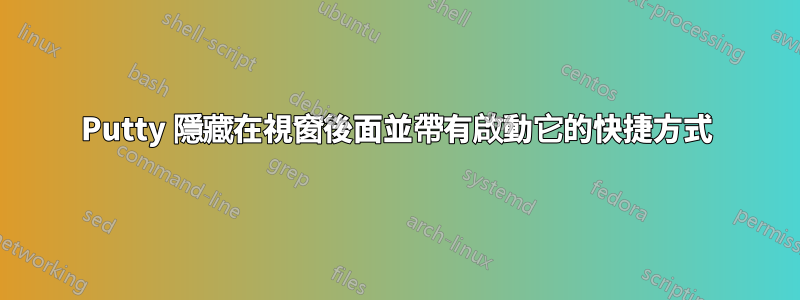 Putty 隱藏在視窗後面並帶有啟動它的快捷方式