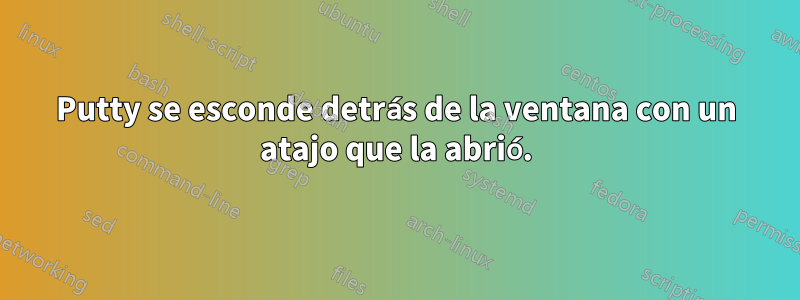 Putty se esconde detrás de la ventana con un atajo que la abrió.