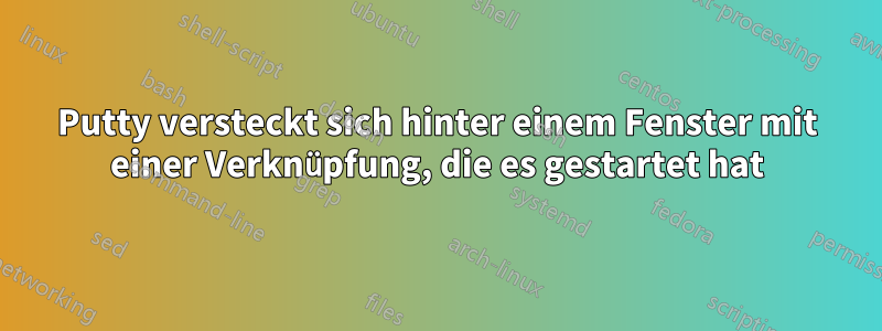 Putty versteckt sich hinter einem Fenster mit einer Verknüpfung, die es gestartet hat