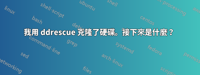 我用 ddrescue 克隆了硬碟。接下來是什麼？