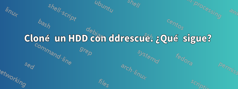 Cloné un HDD con ddrescue. ¿Qué sigue?