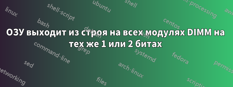 ОЗУ выходит из строя на всех модулях DIMM на тех же 1 или 2 битах