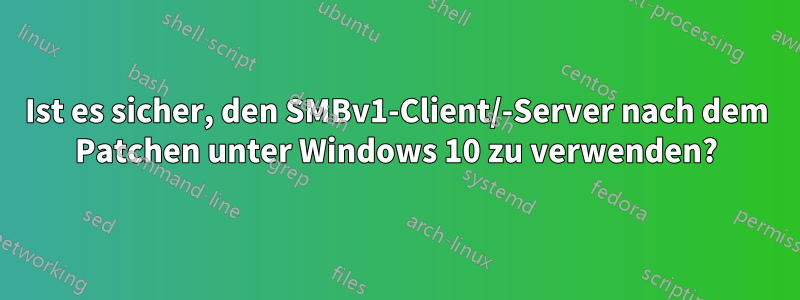 Ist es sicher, den SMBv1-Client/-Server nach dem Patchen unter Windows 10 zu verwenden?