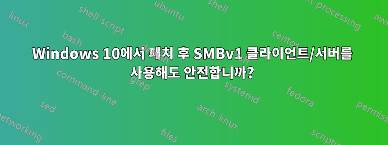 Windows 10에서 패치 후 SMBv1 클라이언트/서버를 사용해도 안전합니까?