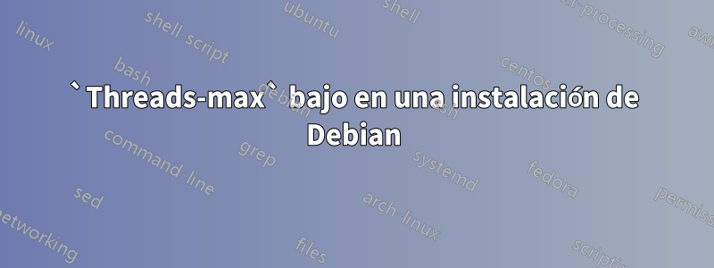 `Threads-max` bajo en una instalación de Debian