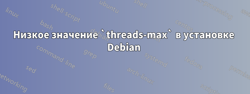 Низкое значение `threads-max` в установке Debian