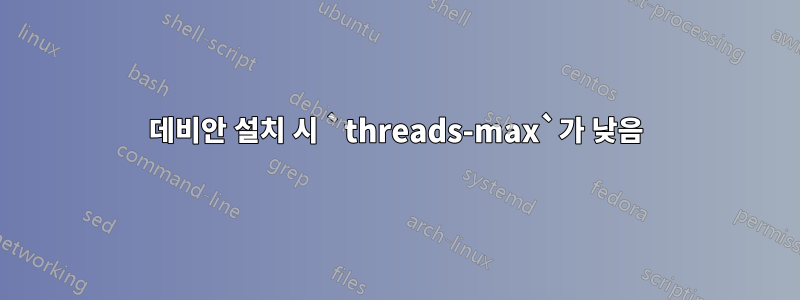 데비안 설치 시 `threads-max`가 낮음