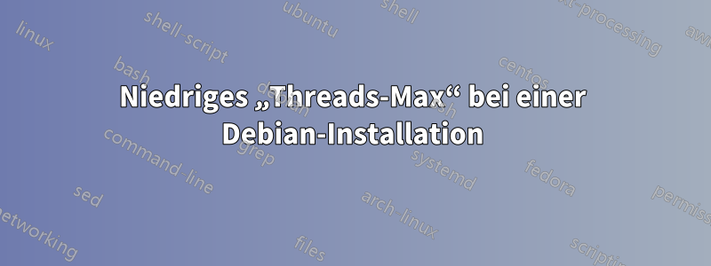 Niedriges „Threads-Max“ bei einer Debian-Installation