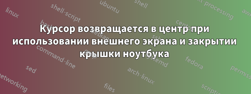 Курсор возвращается в центр при использовании внешнего экрана и закрытии крышки ноутбука