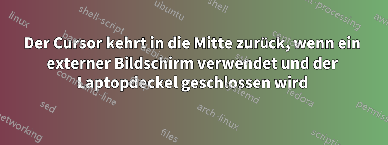 Der Cursor kehrt in die Mitte zurück, wenn ein externer Bildschirm verwendet und der Laptopdeckel geschlossen wird