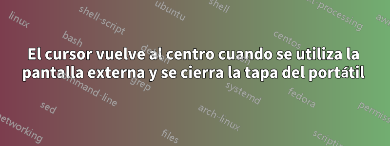 El cursor vuelve al centro cuando se utiliza la pantalla externa y se cierra la tapa del portátil