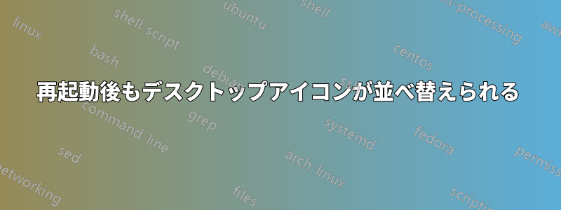 再起動後もデスクトップアイコンが並べ替えられる