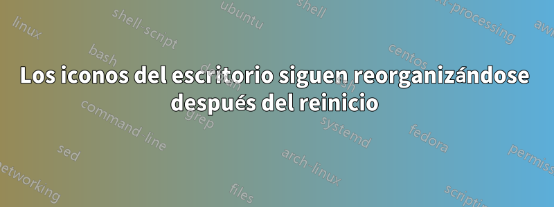 Los iconos del escritorio siguen reorganizándose después del reinicio