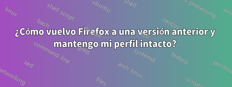 ¿Cómo vuelvo Firefox a una versión anterior y mantengo mi perfil intacto?