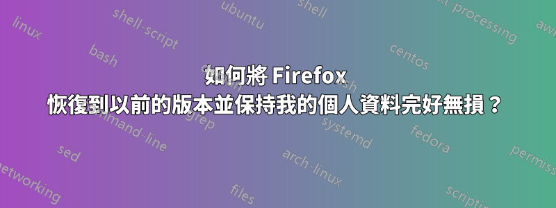 如何將 Firefox 恢復到以前的版本並保持我的個人資料完好無損？