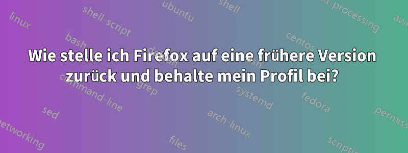 Wie stelle ich Firefox auf eine frühere Version zurück und behalte mein Profil bei?