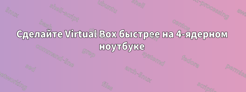 Сделайте Virtual Box быстрее на 4-ядерном ноутбуке