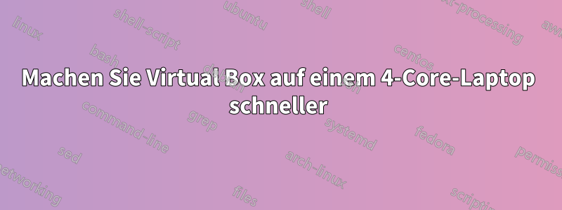 Machen Sie Virtual Box auf einem 4-Core-Laptop schneller