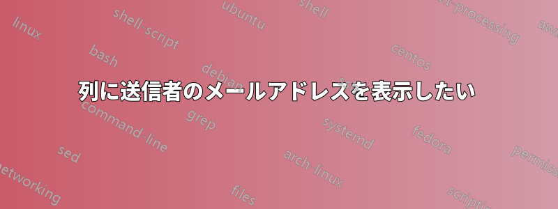 列に送信者のメールアドレスを表示したい