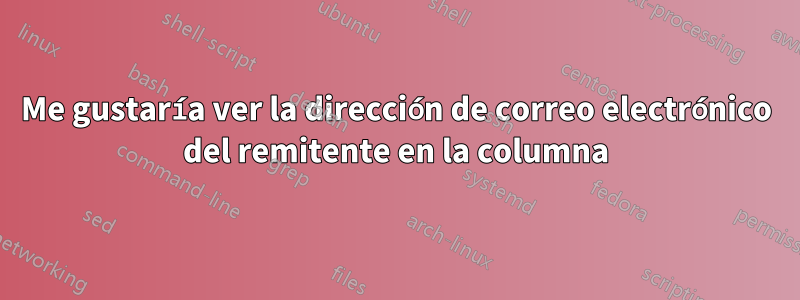 Me gustaría ver la dirección de correo electrónico del remitente en la columna