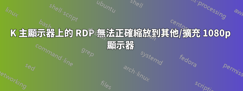 4K 主顯示器上的 RDP 無法正確縮放到其他/擴充 1080p 顯示器