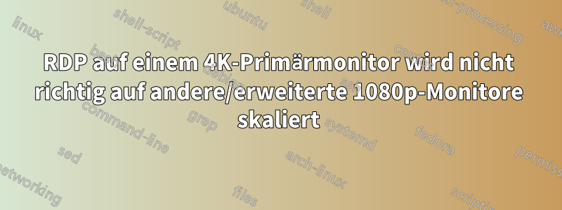 RDP auf einem 4K-Primärmonitor wird nicht richtig auf andere/erweiterte 1080p-Monitore skaliert