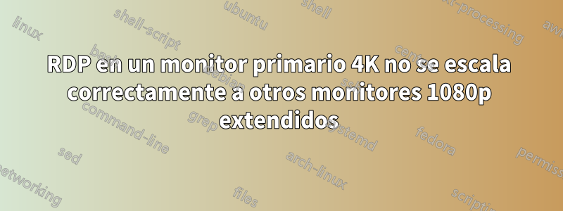 RDP en un monitor primario 4K no se escala correctamente a otros monitores 1080p extendidos